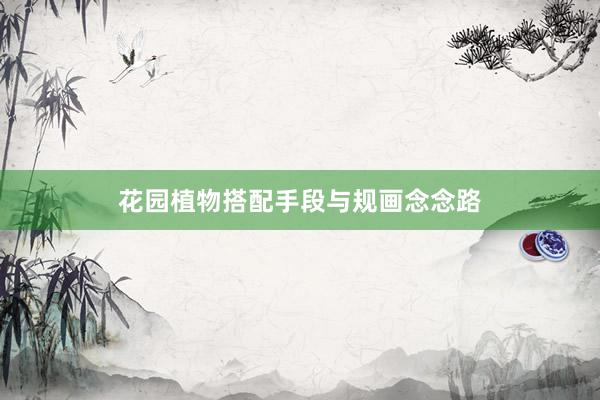 花园植物搭配手段与规画念念路
