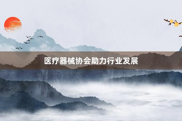 医疗器械协会助力行业发展