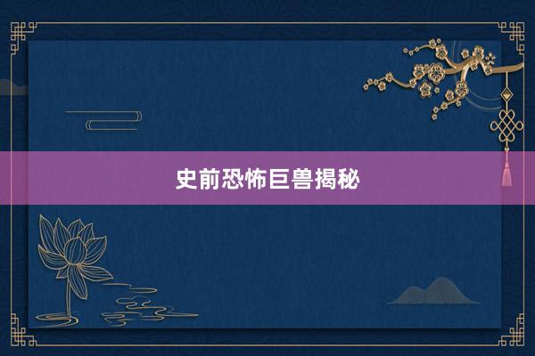 史前恐怖巨兽揭秘