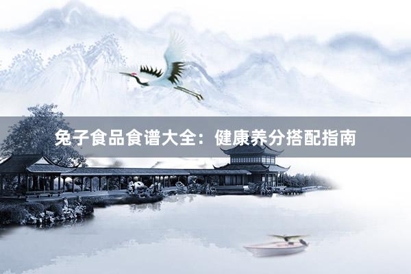 兔子食品食谱大全：健康养分搭配指南