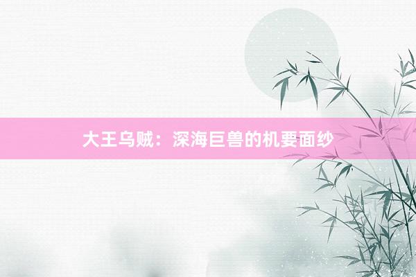 大王乌贼：深海巨兽的机要面纱