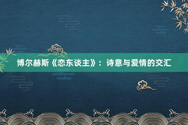 博尔赫斯《恋东谈主》：诗意与爱情的交汇
